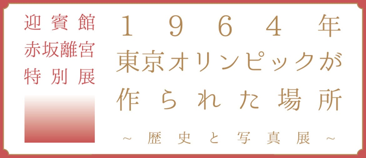 「迎賓館赤坂離宮特別展～1964年東京オリンピックが作られた場所～(歴史と写真展) 」3/10まで期間限定開催!